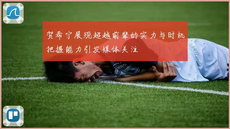 贺希宁展现超越前辈的实力与时机把握能力引发媒体关注