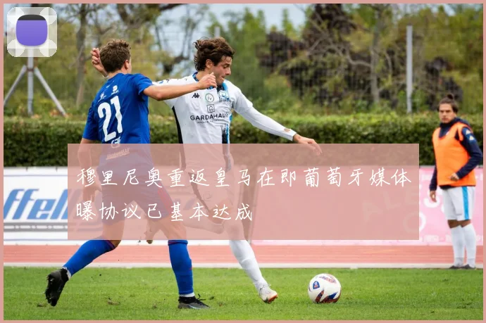 穆里尼奥重返皇马在即葡萄牙媒体曝协议已基本达成