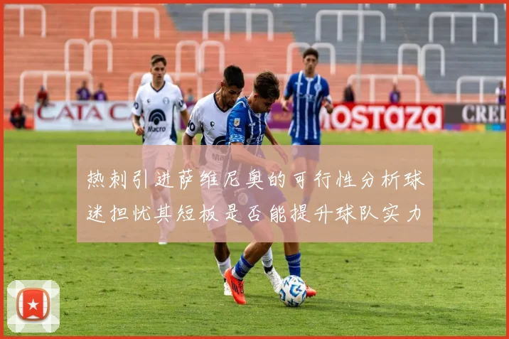 热刺引进萨维尼奥的可行性分析球迷担忧其短板是否能提升球队实力