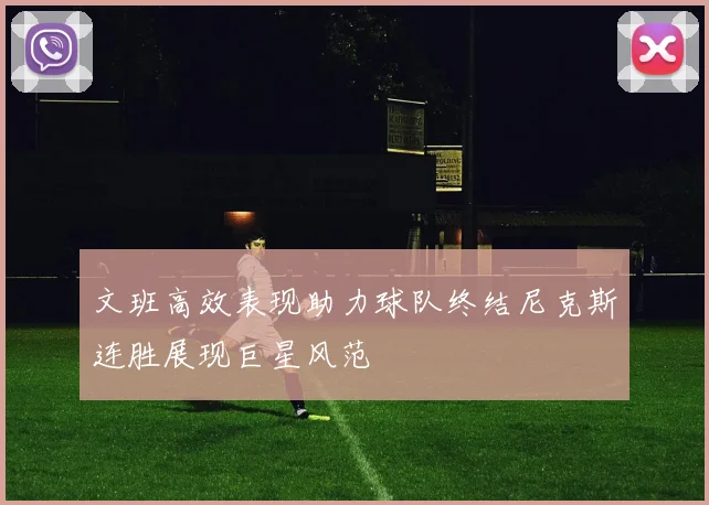 文班高效表现助力球队终结尼克斯连胜展现巨星风范