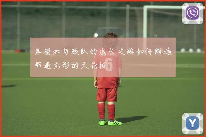 库明加与狼队的成长之路如何跨越那道无形的天花板