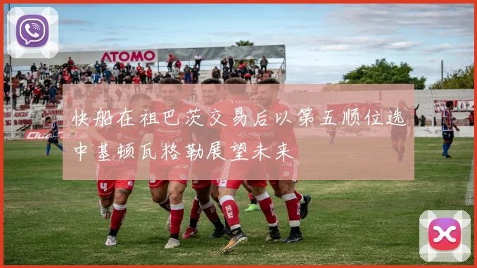 快船在祖巴茨交易后以第五顺位选中基顿瓦格勒展望未来