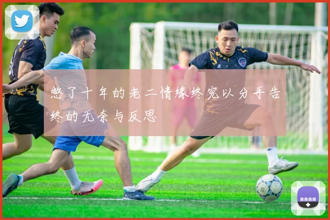 憋了十年的老二情缘终究以分手告终的无奈与反思