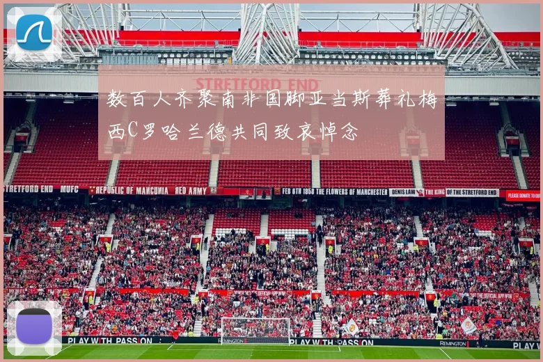 数百人齐聚南非国脚亚当斯葬礼梅西C罗哈兰德共同致哀悼念