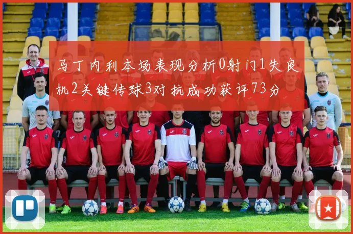 马丁内利本场表现分析0射门1失良机2关键传球3对抗成功获评73分