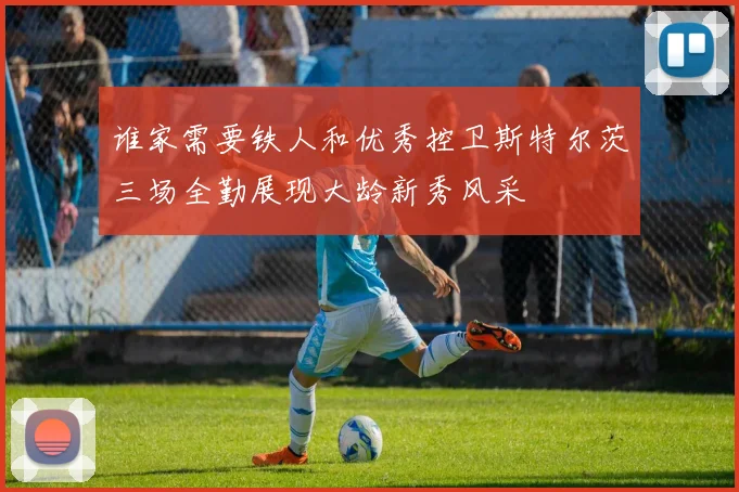 谁家需要铁人和优秀控卫斯特尔茨三场全勤展现大龄新秀风采