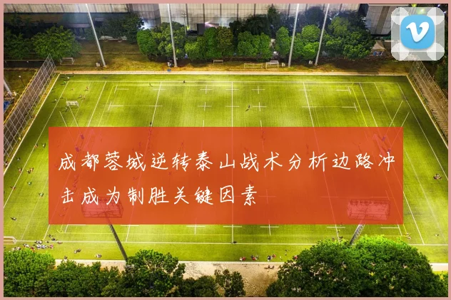 成都蓉城逆转泰山战术分析边路冲击成为制胜关键因素