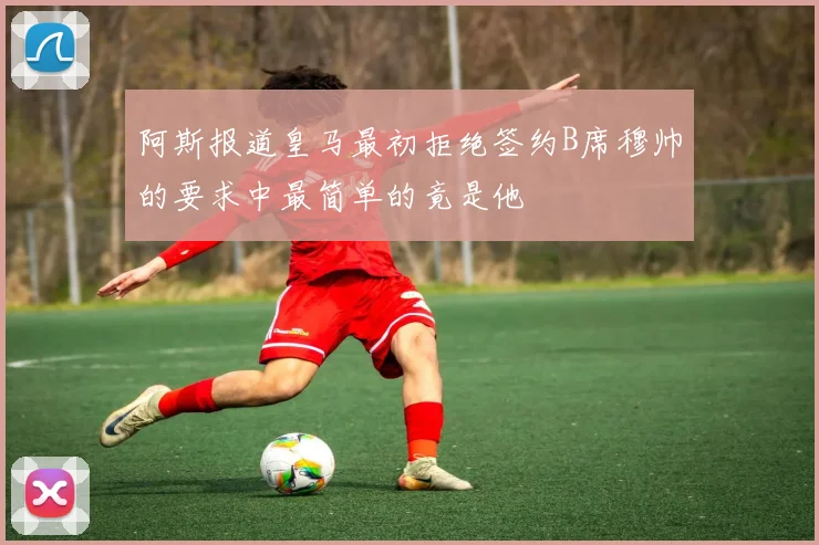 阿斯报道皇马最初拒绝签约B席穆帅的要求中最简单的竟是他