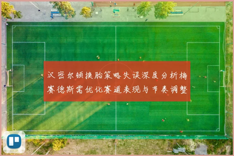 汉密尔顿换胎策略失误深度分析梅赛德斯需优化赛道表现与节奏调整