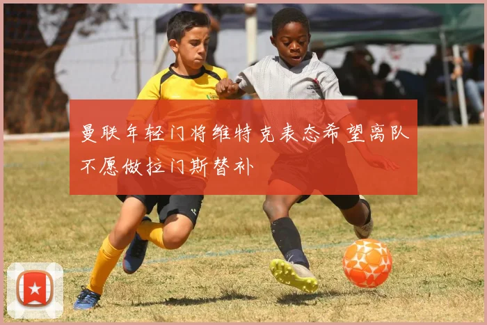 曼联年轻门将维特克表态希望离队不愿做拉门斯替补